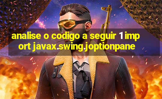 analise o codigo a seguir 1 import javax.swing.joptionpane