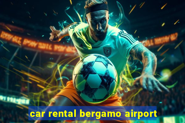 car rental bergamo airport