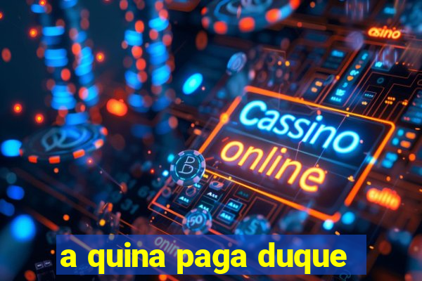 a quina paga duque