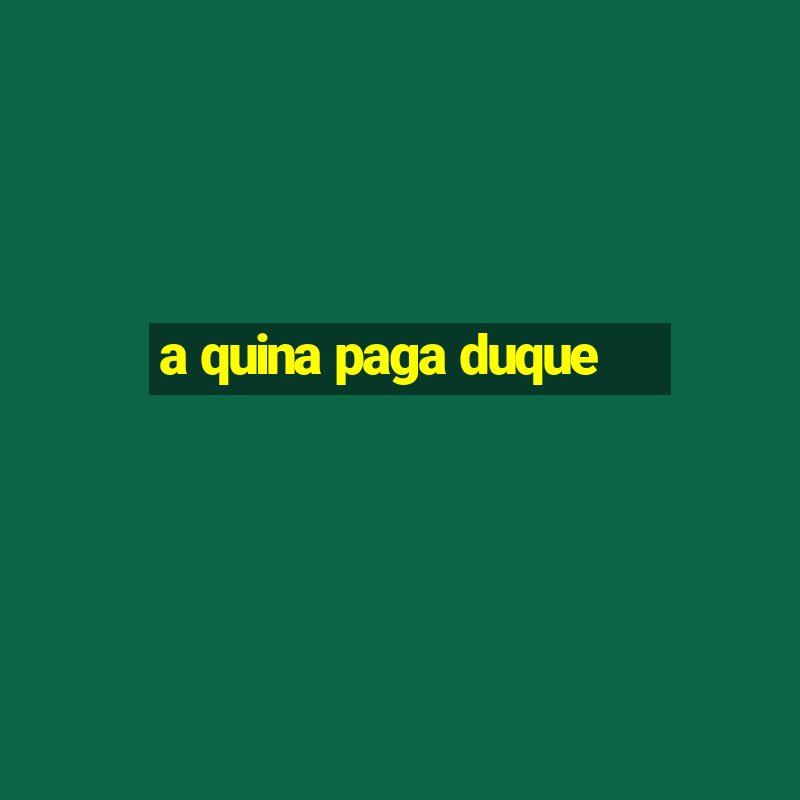 a quina paga duque