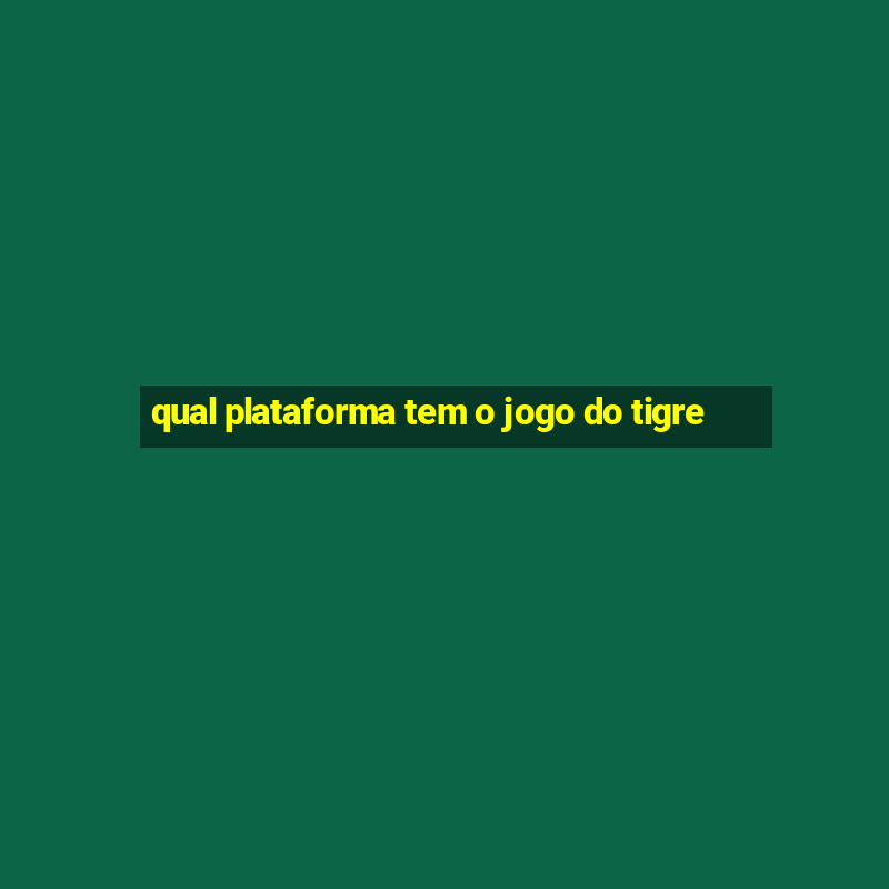 qual plataforma tem o jogo do tigre