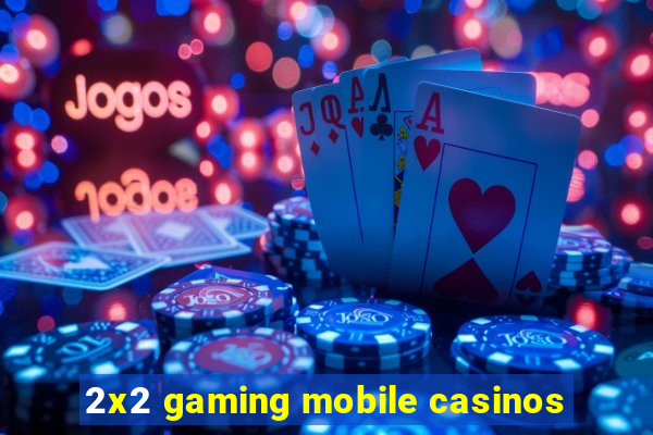 2x2 gaming mobile casinos