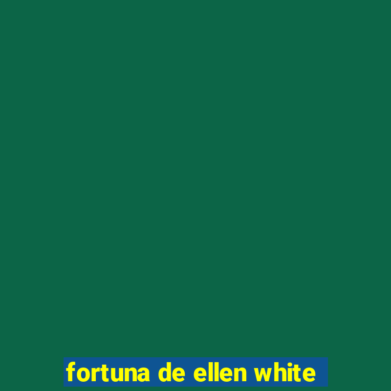 fortuna de ellen white