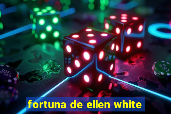 fortuna de ellen white