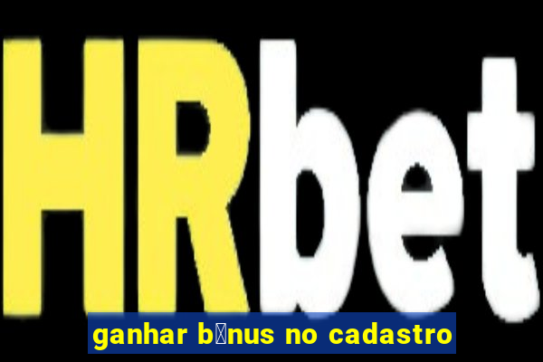 ganhar b么nus no cadastro