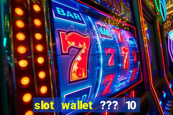 slot wallet ??? 10 ??? 100