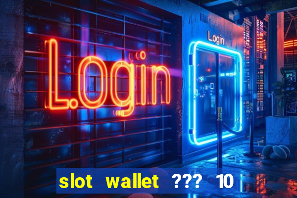 slot wallet ??? 10 ??? 100