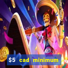 $5 cad minimum deposit casino