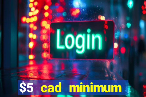 $5 cad minimum deposit casino