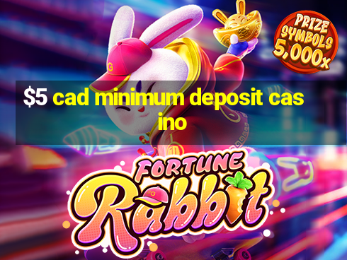 $5 cad minimum deposit casino