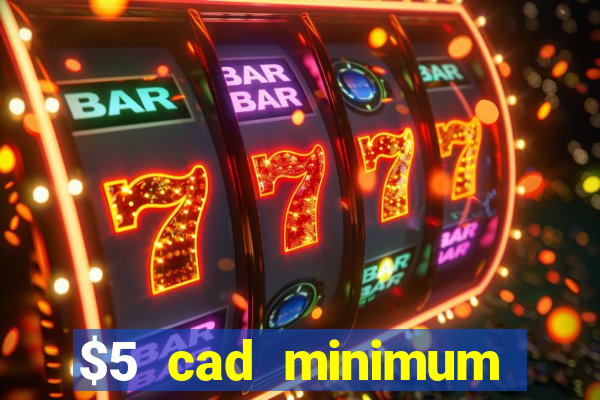 $5 cad minimum deposit casino