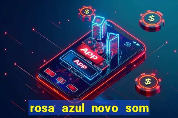 rosa azul novo som letra rosa azul novo som