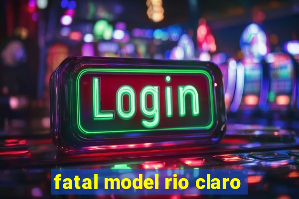 fatal model rio claro