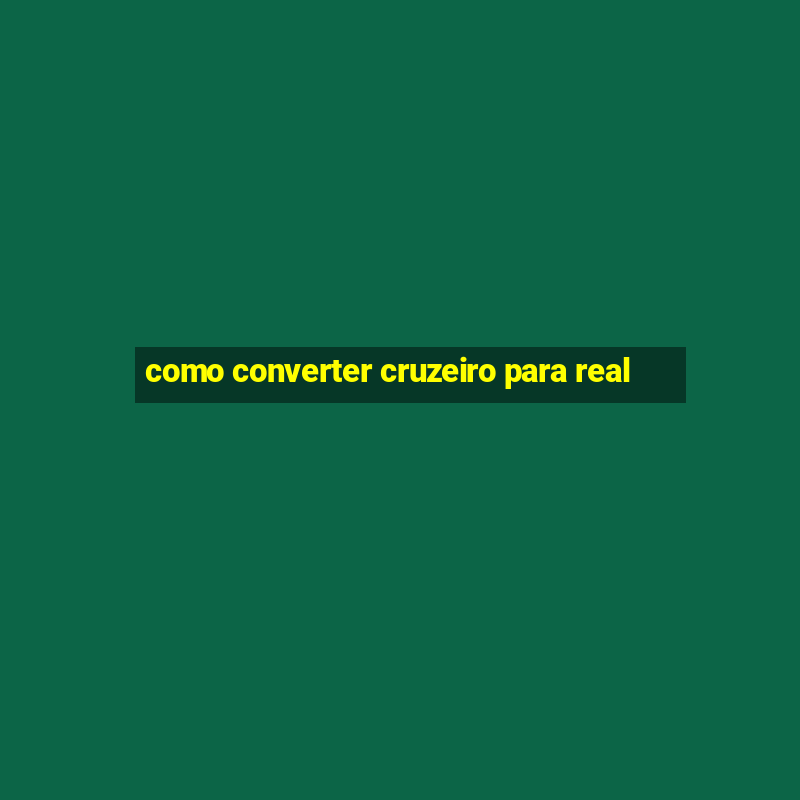 como converter cruzeiro para real