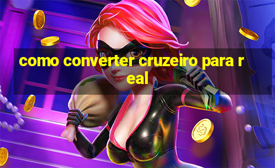 como converter cruzeiro para real