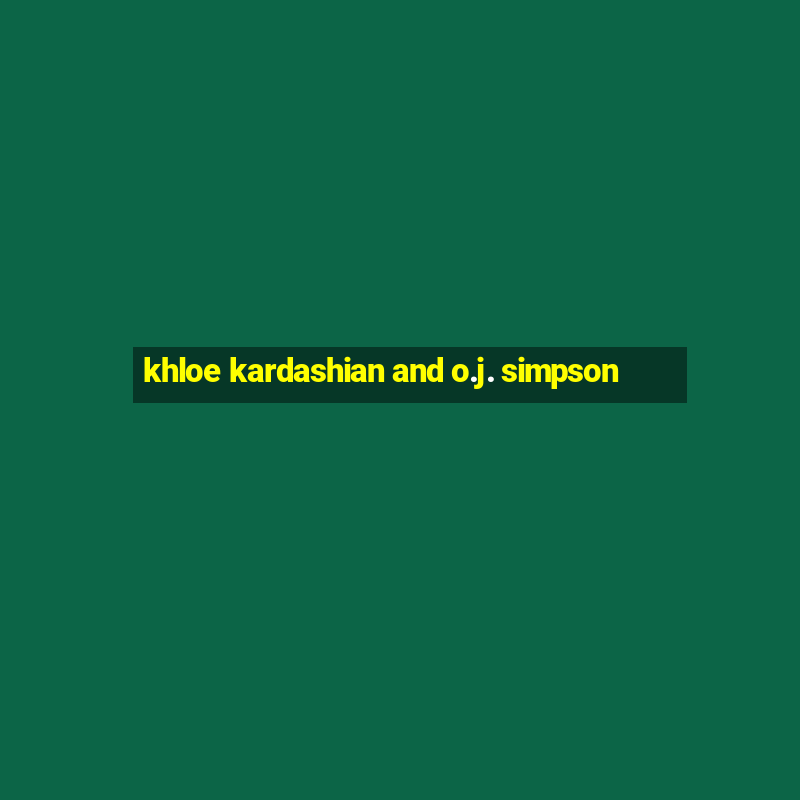 khloe kardashian and o.j. simpson