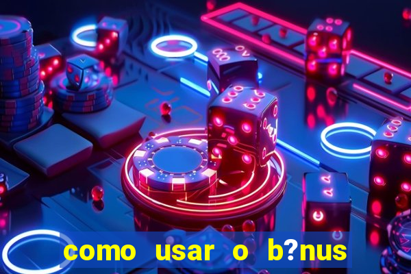 como usar o b?nus cassino da estrela bet