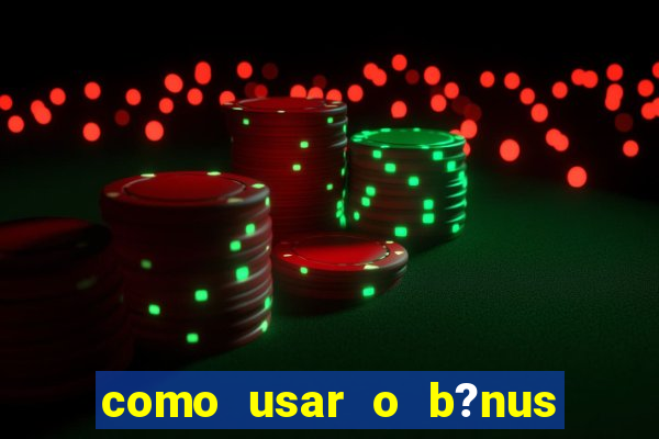 como usar o b?nus cassino da estrela bet