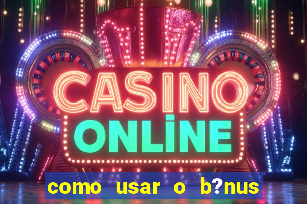 como usar o b?nus cassino da estrela bet