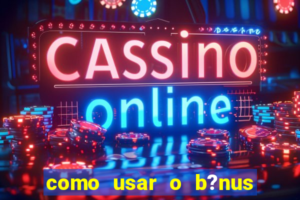 como usar o b?nus cassino da estrela bet