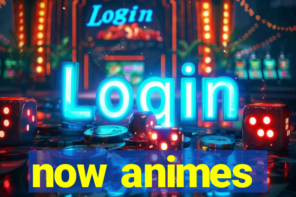 now animes