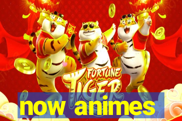 now animes