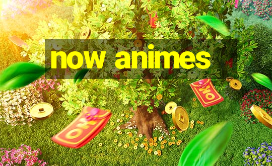 now animes