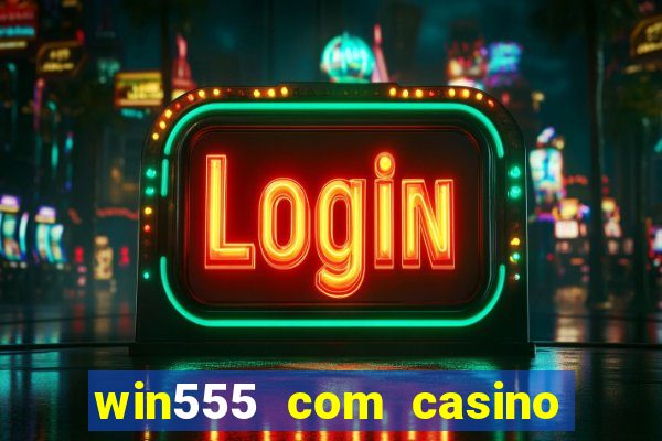 win555 com casino login download