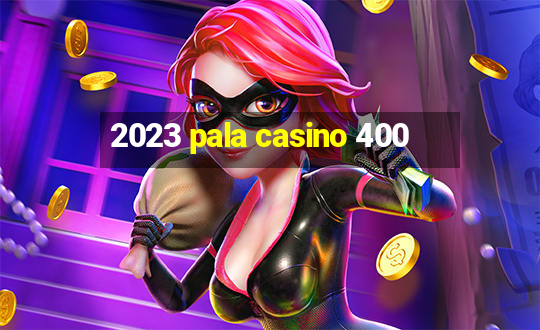 2023 pala casino 400