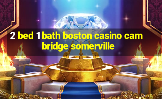 2 bed 1 bath boston casino cambridge somerville