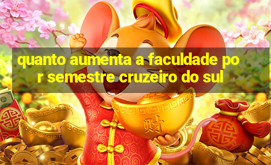 quanto aumenta a faculdade por semestre cruzeiro do sul