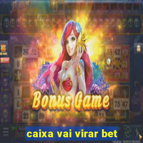 caixa vai virar bet