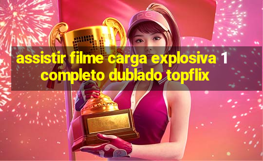 assistir filme carga explosiva 1 completo dublado topflix