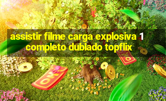 assistir filme carga explosiva 1 completo dublado topflix