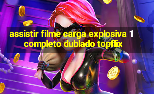 assistir filme carga explosiva 1 completo dublado topflix