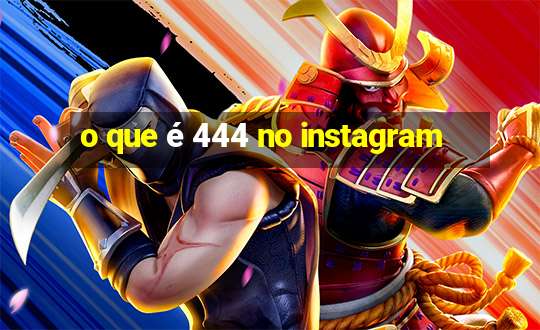 o que é 444 no instagram