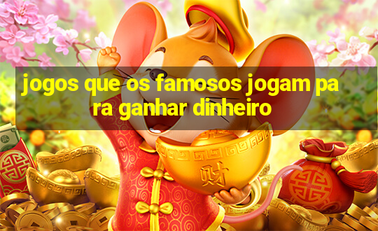 jogos que os famosos jogam para ganhar dinheiro