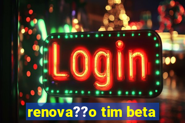 renova??o tim beta