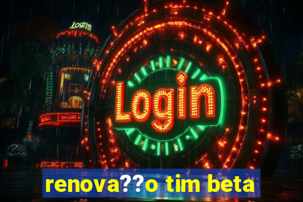 renova??o tim beta