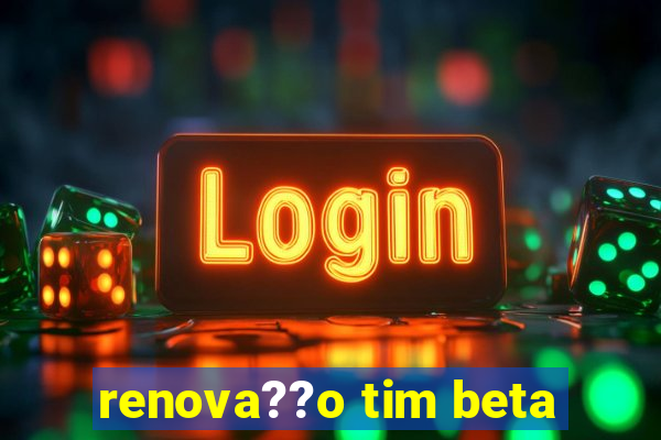 renova??o tim beta