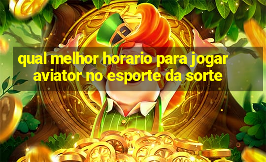 qual melhor horario para jogar aviator no esporte da sorte