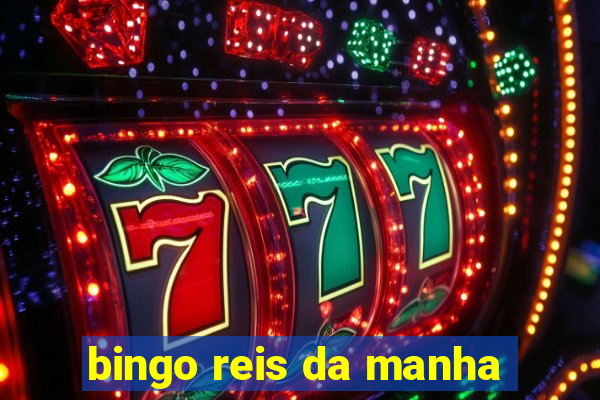 bingo reis da manha