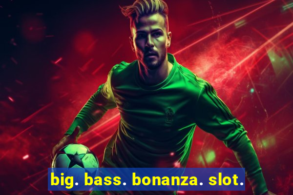 big. bass. bonanza. slot.