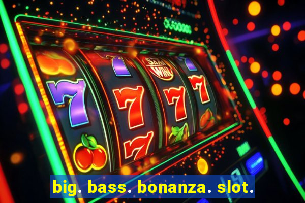 big. bass. bonanza. slot.