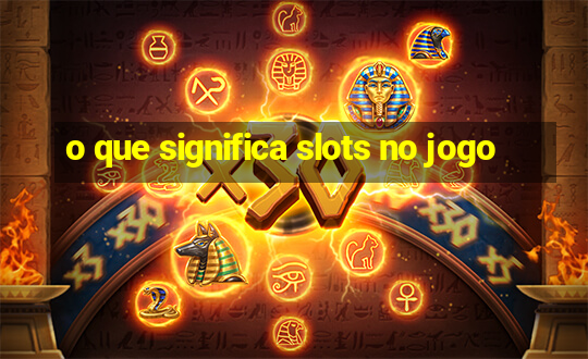 o que significa slots no jogo