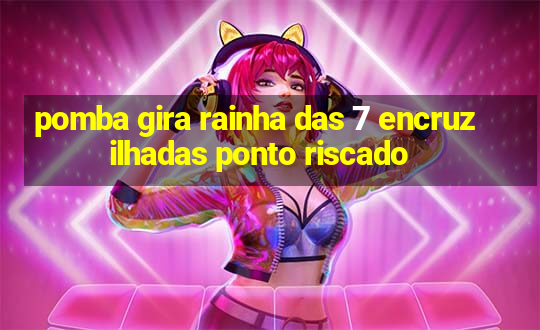 pomba gira rainha das 7 encruzilhadas ponto riscado