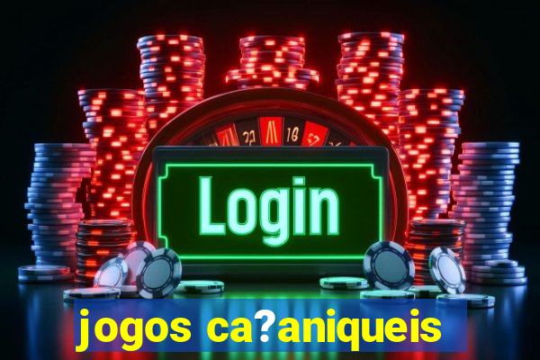 jogos ca?aniqueis