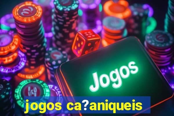 jogos ca?aniqueis