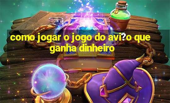 como jogar o jogo do avi?o que ganha dinheiro