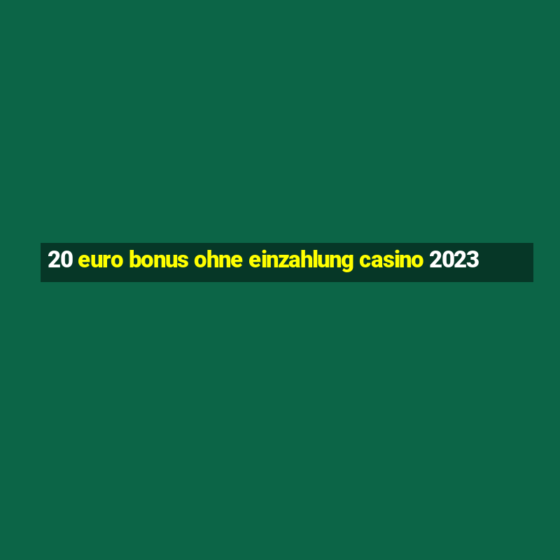 20 euro bonus ohne einzahlung casino 2023